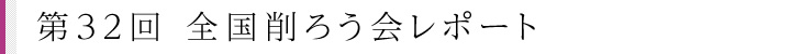 第32回 全国削ろう会レポート