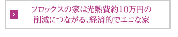 フロックスの家は光熱費約10万円の削減につながる、経済的でエコな家