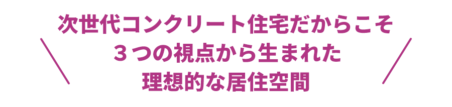 次世代コンクリート住宅だからこそ３つの視点から生まれた理想的な居住空間